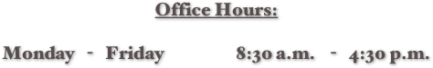 Office Hours:

Monday   -   Friday                   8:30 a.m.    -   4:30 p.m.


